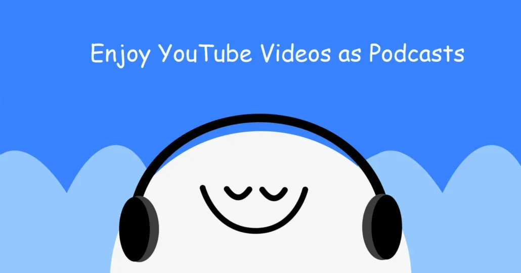 enjoy youtube videos as podcasts